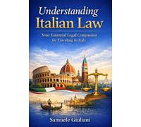 UNDERSTANDING ITALIAN LAW FOR FOREIGNERS: Your Essential legal guide for traveling and living in Italy