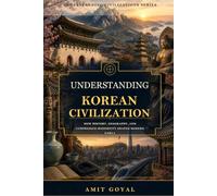 Understanding Korean Civilization: How History, Geography, and Compressed Modernity Shaped Modern Korea (Understanding Civilizations)