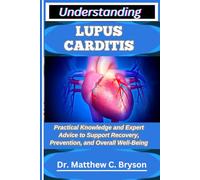 UNDERSTANDING LUPUS CARDITIS: Practical Knowledge and Expert Advice to Support Recovery, Prevention, and Overall Well-Being
