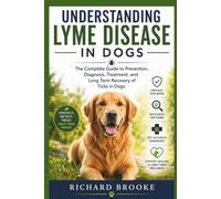 UNDERSTANDING LYME DISEASE IN DOGS: The Complete Guide to Prevention, Diagnosis, Treatment, and Long Term Recovery of Ticks in Dogs