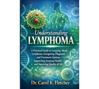 Understanding Lymphoma: A Practical Guide to Learning About Lymphoma, Navigating Diagnosis and Treatment Options, Supporting Immune Health, and Improving Quality of Life