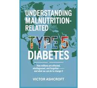 Understanding Malnutrition-Related Type 5 Diabetes: How Millions Are Affected, Misdiagnosed, and Forgotten - and What We Can Do to Change It