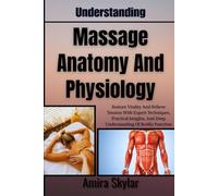 Understanding Massage Anatomy And Physiology: Restore Vitality And Relieve Tension With Expert Techniques, Practical Insights, And Deep Understanding Of Bodily Function