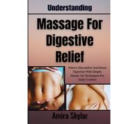 Understanding Massage For Digestive Relief: Relieve Discomfort And Boost Digestion With Simple, Hands-On Techniques For Daily Comfort