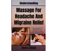 Understanding Massage For Headache And Migraine Relief: Soothing Strategies And Expert Hands-On Techniques For Lasting Comfort And Mental Clarity