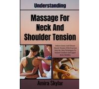 Understanding Massage For Neck And Shoulder Tension: Relieve Stress And Release Muscle Tension With Practical Step-By-Step Techniques To Restore Comfort And Upper Body Mobility
