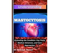 UNDERSTANDING MASTOCYTOSIS: Unraveling the Condition: Key Facts, Medical Advances, and Care Approaches