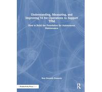 Understanding, Measuring, and Improving 5S for Operations to Support TPM: How to Build the Foundation for Autonomous Maintenance