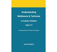 Understanding Meltdowns and Tantrums in Autistic Children Ages 2-5 (The Calm & Confident Autism Parenting Series)