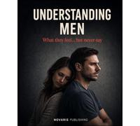 UNDERSTANDING MEN: What They Feel… But Never Say