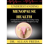 Understanding Menopause Health: A Comprehensive Guide To Understanding, Coping, And Supporting Loved Ones Through Every Stage