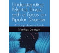 Understanding Mental Illness with a Focus on Bipolar Disorder: A Comprehensive Guide