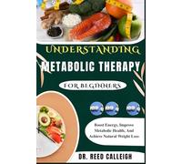 UNDERSTANDING METABOLIC THERAPY FOR BEGINNERS: Boost Energy, Improve Metabolic Health, And Achieve Natural Weight Loss