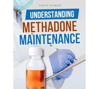 Understanding Methadone Maintenance: A Compassionate And Evidence Based Guide To Healing Opioid Dependence Through Methadone Treatment Recovery And Holistic Care