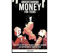Understanding Money For Teens: Your Step-By-Step Guide to Smart Financial Decisions and Keeping More of What You Make