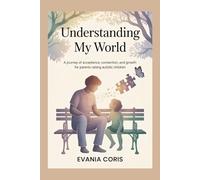Understanding My World: A Journey of Acceptance, Connection, and Growth for Parents Raising Autistic Children.