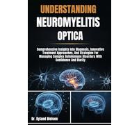UNDERSTANDING NEUROMYELITIS OPTICA: Comprehensive Insights Into Diagnosis, Innovative Treatment Approaches, And Strategies For Managing Complex Autoimmune Disorders With Confidence And Clarity
