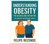Understanding Obesity: The Science and the Myths (The Obesity Blueprint - Understanding, Overcoming, and Thriving)