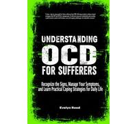 Understanding OCD For Sufferers: Recognize the Signs, Manage Your Symptoms, and Learn Practical Coping Strategies for Daily Life