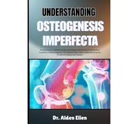 UNDERSTANDING OSTEOGENESIS IMPERFECTA: Stronger Bones, Confident Living: An Evidence-Based Guide To Brittle Bone Conditions, Causes, Diagnosis, Care ... Quality Of Life For Patients And Families