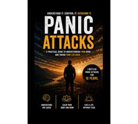 UNDERSTANDING PANIC ATTACKS: A Practical Guide to Understanding, Managing, and Overcoming Panic Attacks