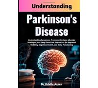 Understanding Parkinson's Disease: Understanding Symptoms, Treatment Options, Lifestyle Strategies, and Long-Term Care Approaches for Improved Mobility, Cognitive Health, and Daily Functioning