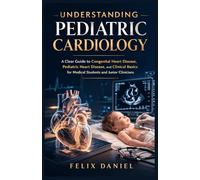 Understanding Pediatric Cardiology: A Clear Guide to Congenital Heart Disease, Pediatric Heart Disease, and Clinical Basics for Medical Students and Junior Clinicians