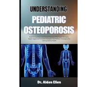 UNDERSTANDING PEDIATRIC OSTEOPOROSIS: Build Strong Bones And Prevent Fractures With Expert Strategies, Expert-Approved Preventive Strategies And Wellness Techniques For Lifelong Skeletal Health