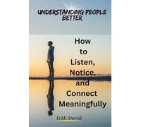 Understanding People Better: How to Listen, Notice, and Connect Meaningfully