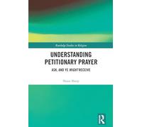 Understanding Petitionary Prayer: Ask, and Ye Might Receive (Routledge Studies in Religion)