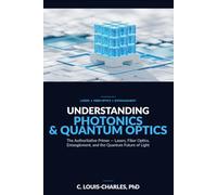 Understanding Photonics & Quantum Optics: A No-Math Authoritative Primer on Quantum Optics, Quantum Entanglement, Quantum Communication, and Photonic ... Light, Matter, and AI Plain English Series)