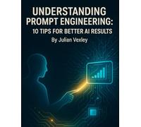 Understanding Prompt Engineering: 10 Tips for Better AI Results (The World of AI: Understanding Tomorrow, Today)