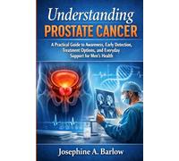 Understanding Prostate Cancer: A Practical Guide to Awareness, Early Detection, Treatment Options, and Everyday Support for Men’s Health