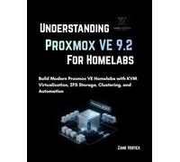 Understanding Proxmox VE 9.2 for Homelabs: Build Modern Proxmox VE Homelabs with KVM Virtualization, ZFS Storage, Clustering, and Automation