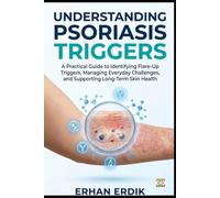 UNDERSTANDING PSORIASIS TRIGGERS: A Practical Guide to Identifying Flare-Up Triggers, Managing Everyday Challenges, and Supporting Long-Term Skin Health