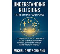 Understanding religions - paths to unity and peace: A Comparative Study of Christianity, Islam, Judaism, Buddhism and Hinduism. Discovering Common Values Beyond Differences