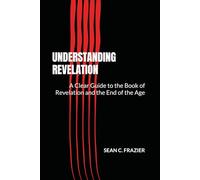 Understanding Revelation: A Clear Guide to the Book of Revelation and the End of the Age