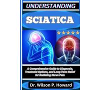 UNDERSTANDING SCIATICA: A Comprehensive Guide to Diagnosis, Treatment Options, and Long-Term Relief for Radiating Nerve Pain