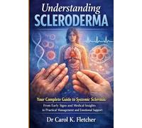 Understanding Scleroderma: Your Complete Guide to Systemic Sclerosis: From Early Signs and Medical Insights to Practical Management and Emotional Support