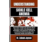 UNDERSTANDING SICKLE CELL ANEMIA: Gain Clear Insight Into Genetic Blood Disorders, Learn Vital Management Strategies, And Empower Yourself Or Loved ... Knowledge That Promotes Health And Resilience