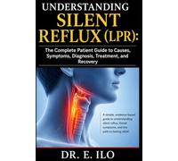 Understanding Silent Reflux (LPR): The Complete Patient Guide to Causes, Symptoms, Diagnosis, Treatment, and Recovery (Understanding Digestive Health Series - Doctors guide.)