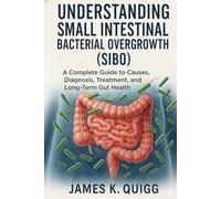 Understanding Small Intestinal Bacterial Overgrowth (SIBO): A Complete Guide to Causes, Diagnosis, Treatment, and Long-Term Gut Health