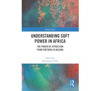 Understanding Soft Power in Africa: The Power of Attraction from Pretoria to Beijing (Global Africa)