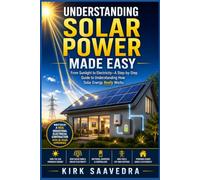 Understanding Solar Power Made Easy: Sunlight to Electricity: A Step-by-Step Guide to Understanding How Solar Energy Really Works