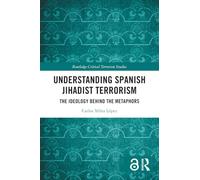 Understanding Spanish Jihadist Terrorism: The Ideology Behind the Metaphors (Routledge Critical Terrorism Studies)