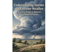 Understanding Storms and Extreme Weather: A Practical Guide to Nature's Most Powerful Forces