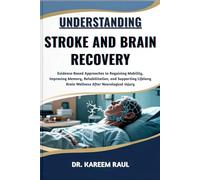 UNDERSTANDING STROKE AND BRAIN RECOVERY: Evidence-Based Approaches to Regaining Mobility, Improving Memory, Rehabilitation, and Supporting Lifelong Brain Wellness After Neurological Injury
