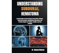 UNDERSTANDING SUBDURAL HEMATOMA: Essential Guide To Brain Function Preservation, Evidence-Based Interventions, Rehabilitation Approaches, And ... For Patients, Families, And Care Providers