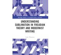 Understanding Sublimation in Freudian Theory and Modernist Writing (Routledge Studies in Twentieth-Century Literature)