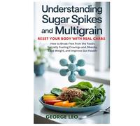 Understanding Sugar Spikes and Multigrain: Reset Your Body with Real Carbs: How to Break Free from the Foods Secretly Fueling Cravings and Obesity, ... Gut Health (General health and wellness)